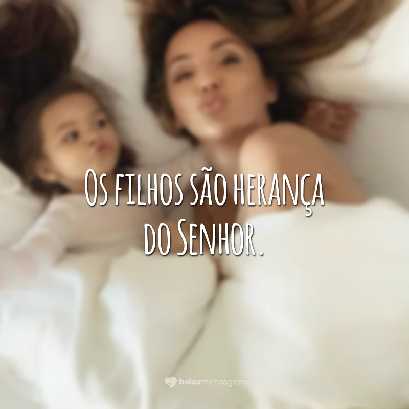 Os filhos são herança do Senhor.