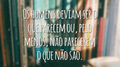 Os homens deviam ser o que parecem ou, pelo menos, não parecerem o que não são.