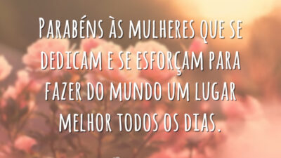 Parabéns às mulheres que se dedicam e se esforçam para fazer do mundo um lugar melhor todos os dias.