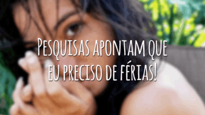 Pesquisas apontam que eu preciso de férias!