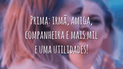 Prima: irmã, amiga, companheira e mais mil e uma utilidades!