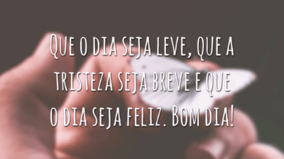 Que o dia seja leve, que a tristeza seja breve e que o dia seja feliz. Bom dia!