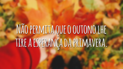Não permita que o outono lhe tire a esperança da primavera.