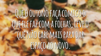 Que o outono faça comigo o que ele faz com a folhas, leve o que não cabe mais para dar espaço ao novo.