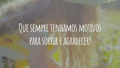 Que sempre tenhamos motivos para sorrir e agradecer!
