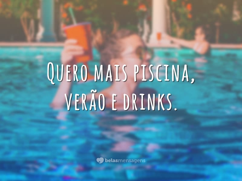 Quero mais piscina, verão e drinks.