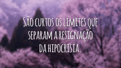 São curtos os limites que separam a resignação da hipocrisia.