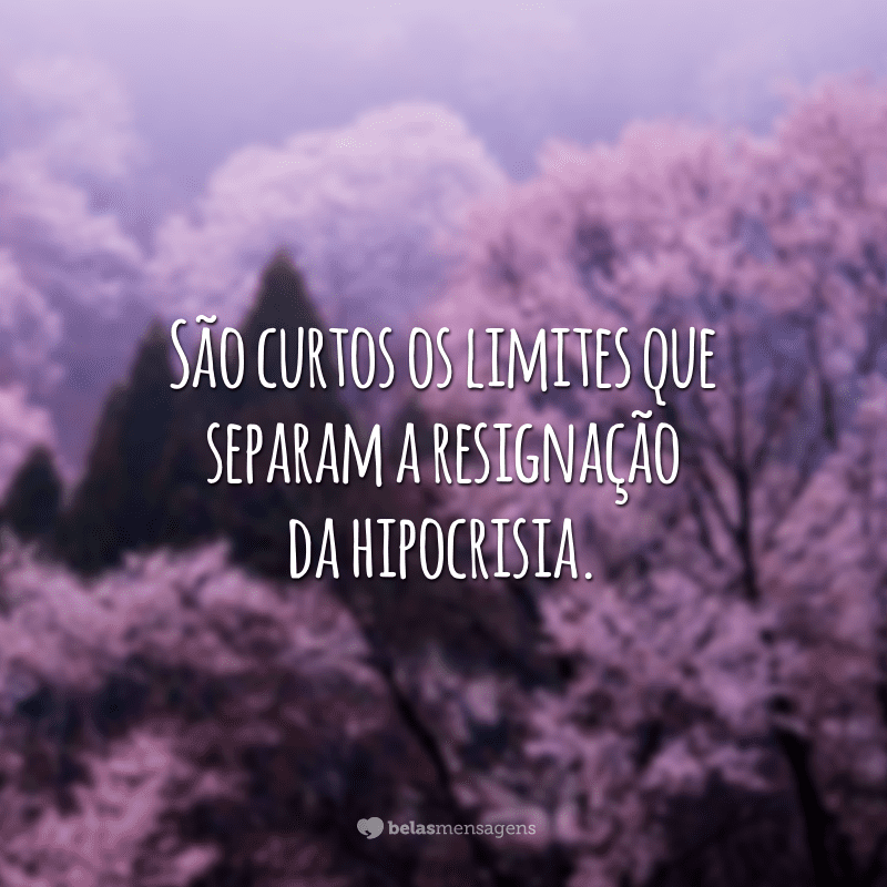 São curtos os limites que separam a resignação da hipocrisia.