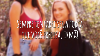 Sempre tentarei ser a força que você precisa, irmã!