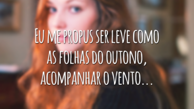 Eu me propus ser leve como as folhas do outono, acompanhar o vento...