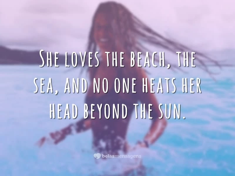 She loves the beach, the sea, and no one heats her head beyond the sun. (Ela ama a praia, o mar e ninguém esquenta a cabeça dela além do sol.)