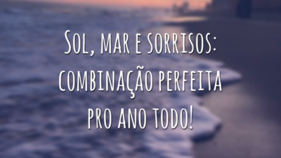 Sol, mar e sorrisos: combinação perfeita pro ano todo!