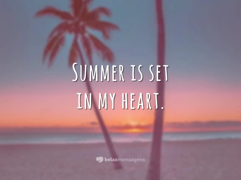 Summer is set in my heart. (O verão está instalado no meu coração.)