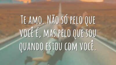 Te amo. Não só pelo que você é, mas pelo que sou quando estou com você.