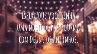 Espero que você tenha uma noite de paz e durma com Deus e os anjinhos.