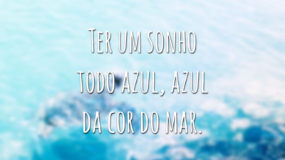 Ter um sonho todo azul, azul da cor do mar.