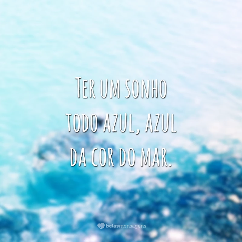 Ter um sonho todo azul, azul da cor do mar.