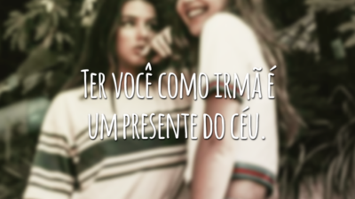 Ter você como irmã é um presente do céu.