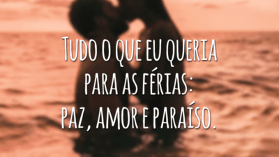 Tudo o que eu queria para as férias: paz, amor e paraíso.