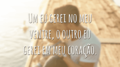 Um eu gerei no meu ventre, o outro eu gerei em meu coração.