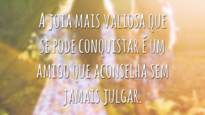 A joia mais valiosa que se pode conquistar é um amigo que aconselha sem jamais julgar.