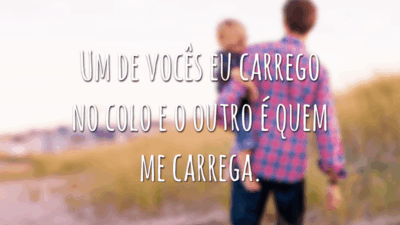Um de vocês eu carrego no colo e o outro é quem me carrega. Tem felicidade melhor e maior do que ter uma família amada?