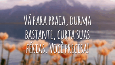 Vá para praia, durma bastante, curta suas férias. Você precisa!