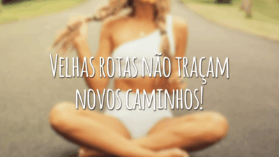 Velhas rotas não traçam novos caminhos!