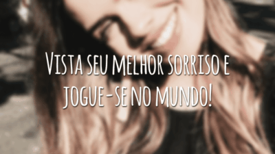 Vista seu melhor sorriso e jogue-se no mundo!