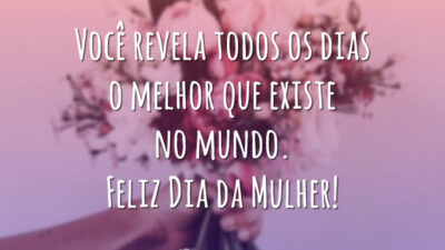Você revela todos os dias o melhor que existe no mundo. Feliz Dia da Mulher!