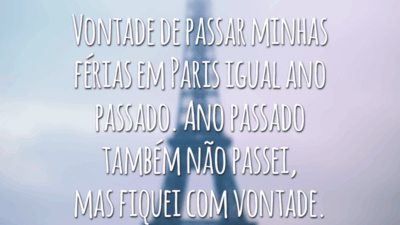 Vontade de passar minhas férias em Paris igual ano passado. Ano passado também não passei, mas fiquei com vontade.
