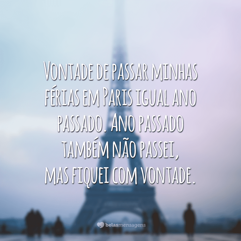 Vontade de passar minhas férias em Paris igual ano passado. Ano passado também não passei, mas fiquei com vontade.