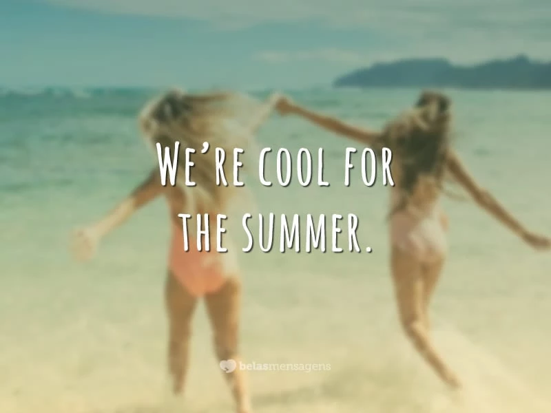 We're cool for the summer. (Estamos de boa durante o verão)