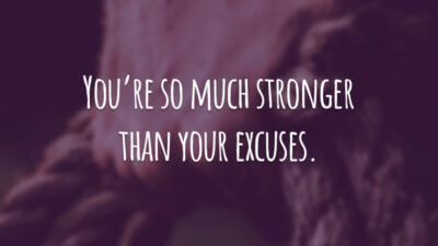 You’re so much stronger than your excuses. (Você é muito mais forte do que as suas desculpas.)