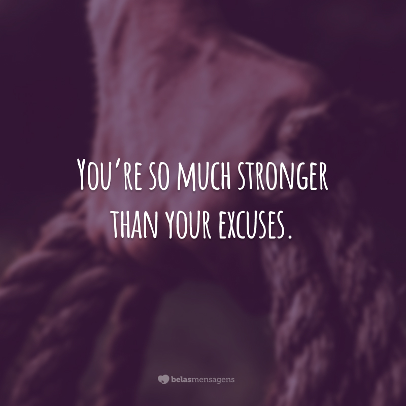 You’re so much stronger than your excuses. (Você é muito mais forte do que as suas desculpas.)