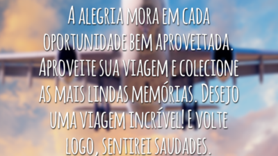 A alegria mora em cada oportunidade bem aproveitada. Aproveite sua viagem e colecione as mais lindas memórias. Desejo uma viagem incrível! E volte logo, sentirei saudades.