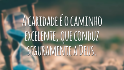 A caridade é o caminho excelente, que conduz seguramente a Deus.