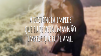 A distância impede que eu te veja, mas não impede que eu te ame.