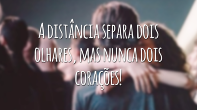 A distância separa dois olhares, mas nunca dois corações!