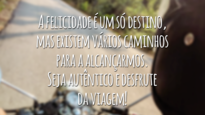 A felicidade é um só destino, mas existem vários caminhos para a alcançarmos. Seja autêntico e desfrute da viagem!