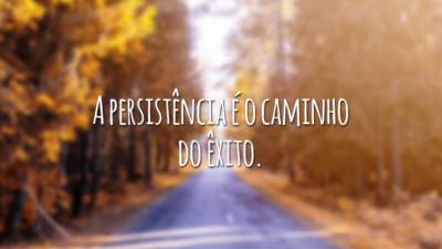A persistência é o caminho do êxito.