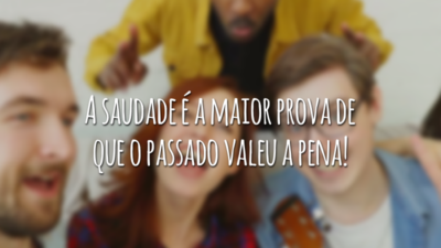 A saudade é a maior prova de que o passado valeu a pena!