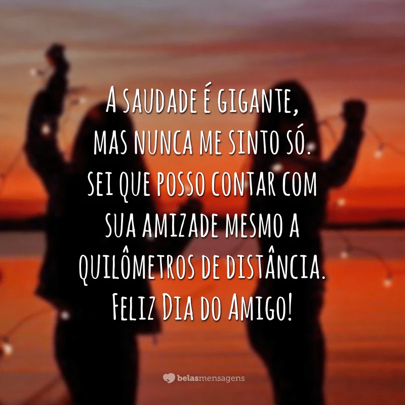 A saudade é gigante, mas nunca me sinto só. Sei que posso contar com sua amizade mesmo a quilômetros de distância. Feliz Dia do Amigo!