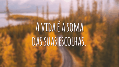 A vida é a soma das suas escolhas.