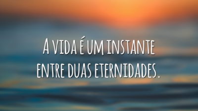 A vida é um instante entre duas eternidades.