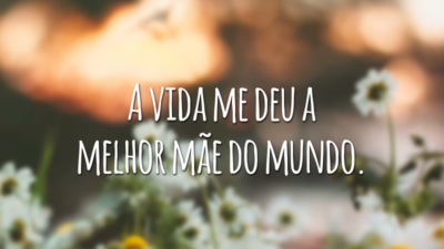 A vida me deu a melhor mãe do mundo.