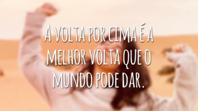 A volta por cima é a melhor volta que o mundo pode dar.