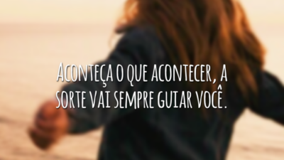 Aconteça o que acontecer, a sorte vai sempre guiar você.