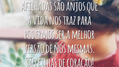 Afilhadas são anjos que a vida nos traz para podermos ser a melhor versão de nós mesmas. São filhas de coração!