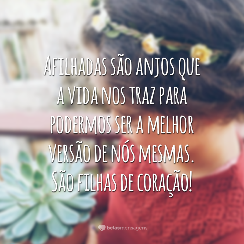 Afilhadas são anjos que a vida nos traz para podermos ser a melhor versão de nós mesmas. São filhas de coração!